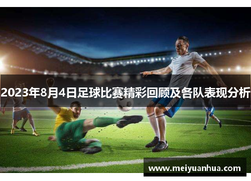 2023年8月4日足球比赛精彩回顾及各队表现分析